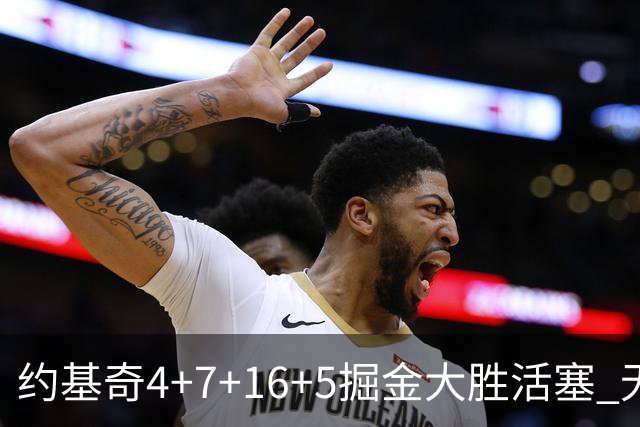约基奇4+7+16+5掘金大胜活塞 无莫熊险胜太阳